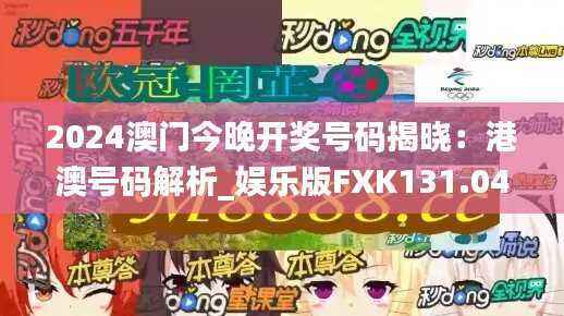 2024澳门今晚开奖号码揭晓:港澳号码解析_娱乐版FXK131.04