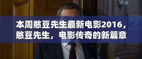 憨豆先生最新电影传奇篇章,回顾时代影响与重要地位,电影传奇2016年篇章揭晓