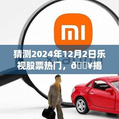 揭秘乐视股票走向,预测2024年12月2日的热门趋势,你准备好了吗?