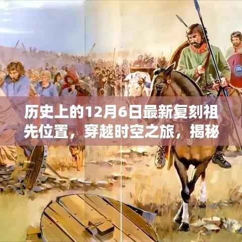 揭秘,历史上的十二月六日最新复刻祖先位置,穿越时空之旅开启
