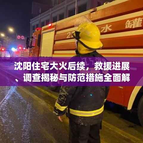 沈阳住宅大火后续,救援进展、调查揭秘与防范措施全面解析