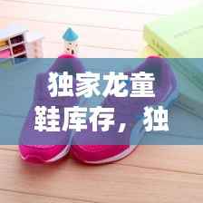 独家龙童鞋库存，独家龙鞋业 