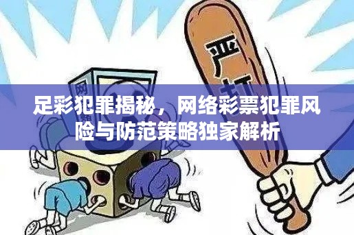 足彩犯罪揭秘,网络彩票犯罪风险与防范策略独家解析