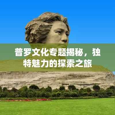 普罗文化专题揭秘,独特魅力的探索之旅