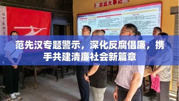 范先汉专题警示,深化反腐倡廉,携手共建清廉社会新篇章