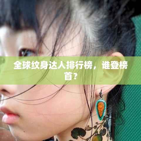 全球纹身达人排行榜,谁登榜首?