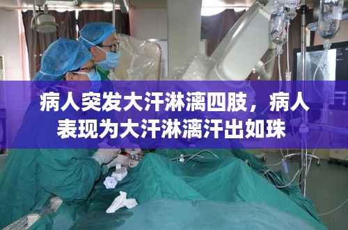 病人突发大汗淋漓四肢,病人表现为大汗淋漓汗出如珠