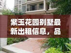 紫玉花园别墅最新出租信息,品质生活等你开启!