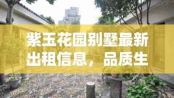紫玉花园别墅最新出租信息,品质生活等你开启!
