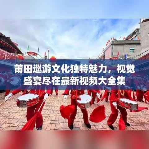莆田巡游文化独特魅力,视觉盛宴尽在最新视频大全集