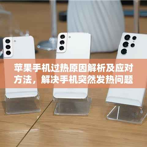 苹果手机过热原因解析及应对方法,解决手机突然发热问题