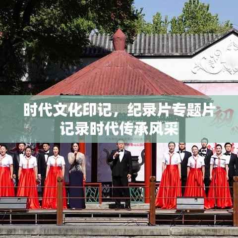 时代文化印记,纪录片专题片记录时代传承风采