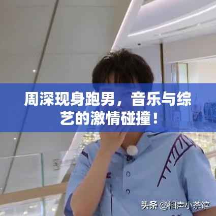 周深现身跑男,音乐与综艺的激情碰撞!