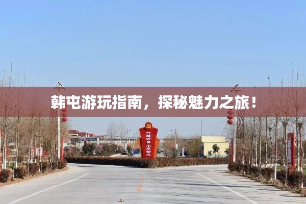 韩屯游玩指南,探秘魅力之旅!