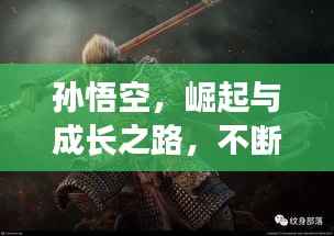 孙悟空，崛起与成长之路，不断强大的传奇之旅