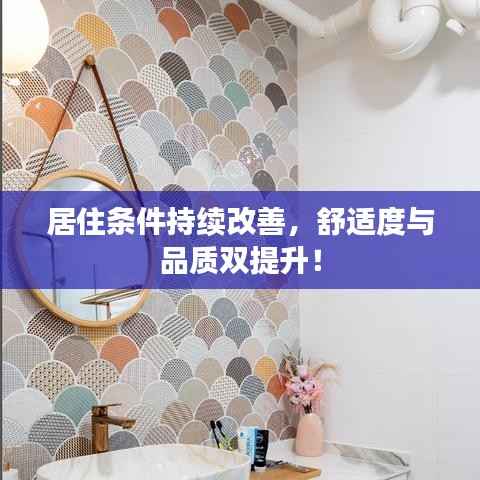 居住条件持续改善,舒适度与品质双提升!