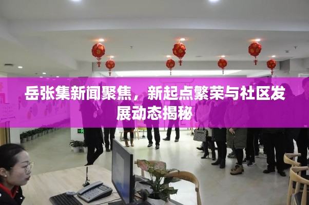 岳张集新闻聚焦,新起点繁荣与社区发展动态揭秘
