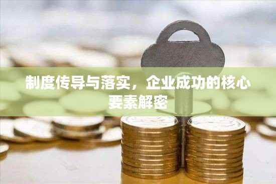 制度传导与落实,企业成功的核心要素解密
