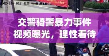 交警骑警暴力事件视频曝光,理性看待,依法处理事件真相揭秘