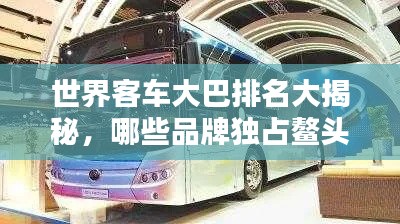 世界客车大巴排名大揭秘,哪些品牌独占鳌头?