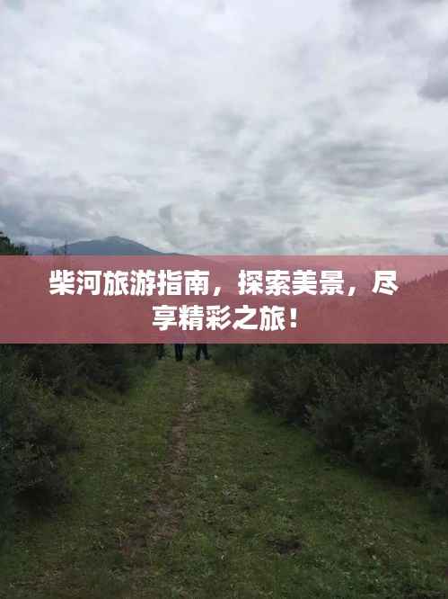 柴河旅游指南，探索美景，尽享精彩之旅！
