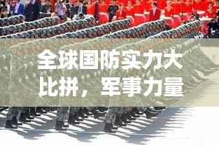 全球国防实力大比拼,军事力量的较量与排名揭秘