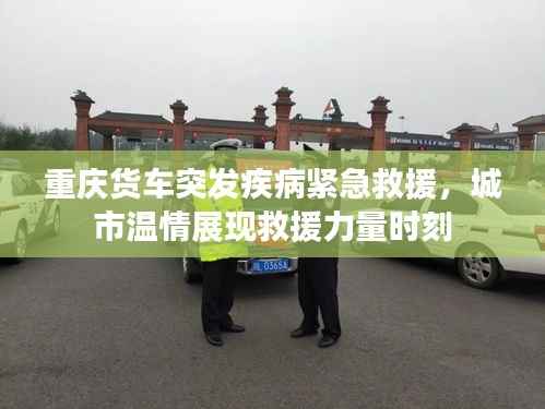 重庆货车突发疾病紧急救援,城市温情展现救援力量时刻