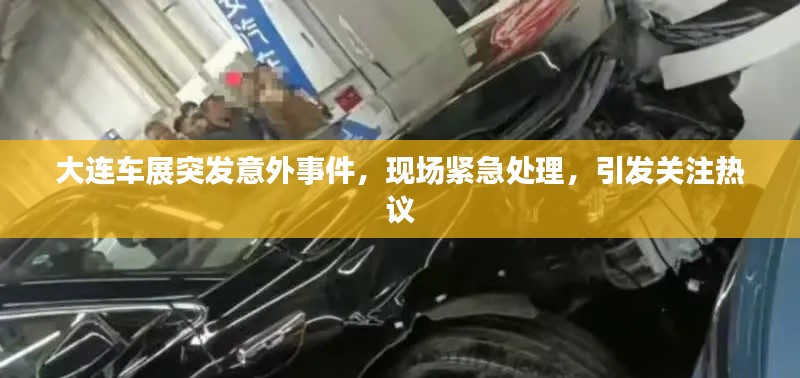 大连车展突发意外事件，现场紧急处理，引发关注热议