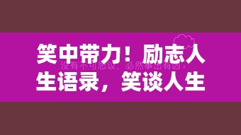 笑中带力!励志人生语录,笑谈人生百态,激发无限正能量!
