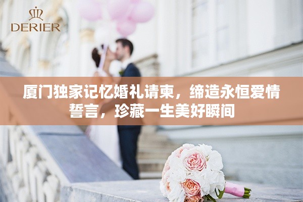 厦门独家记忆婚礼请柬，缔造永恒爱情誓言，珍藏一生美好瞬间