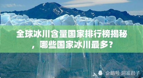 全球冰川含量国家排行榜揭秘，哪些国家冰川最多？