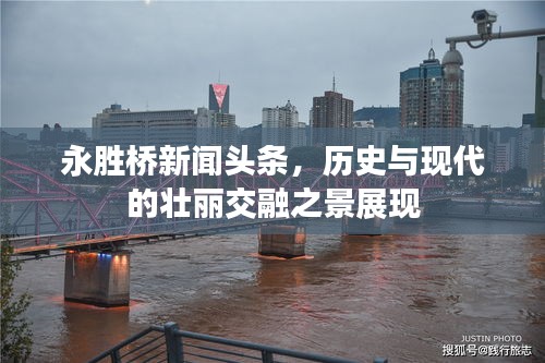 永胜桥新闻头条,历史与现代的壮丽交融之景展现