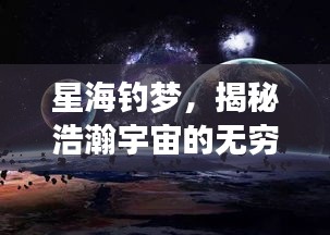 星海钓梦,揭秘浩瀚宇宙的无穷奥秘
