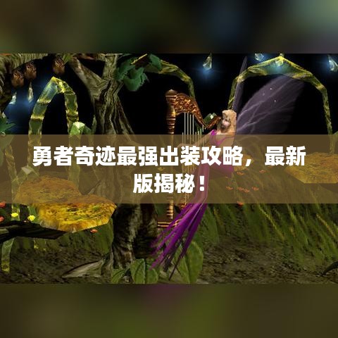 勇者奇迹最强出装攻略，最新版揭秘！