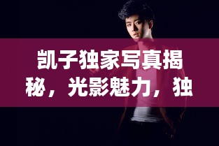 凯子独家写真揭秘,光影魅力,独特风采展现