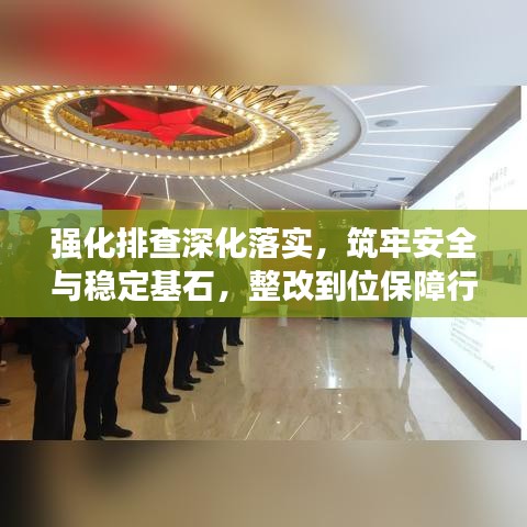 强化排查深化落实，筑牢安全与稳定基石，整改到位保障行动启动